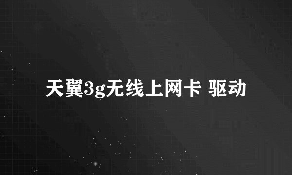 天翼3g无线上网卡 驱动