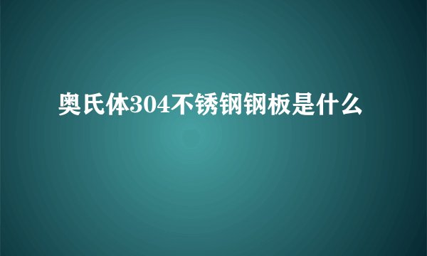 奥氏体304不锈钢钢板是什么