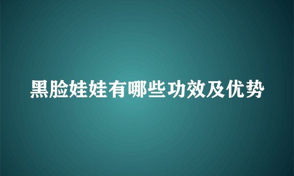 黑脸娃娃有哪些功效及优势