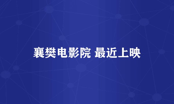 襄樊电影院 最近上映