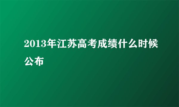 2013年江苏高考成绩什么时候公布