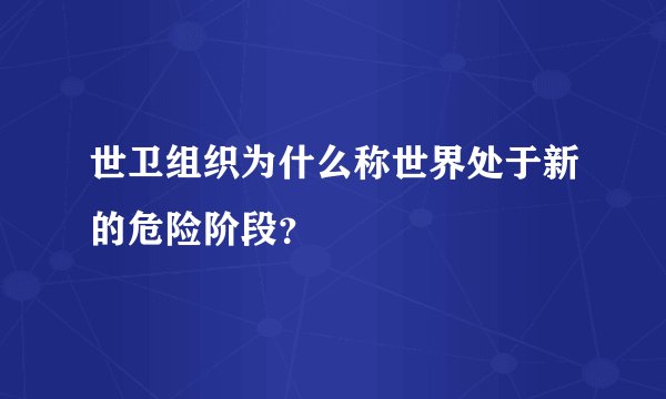 世卫组织为什么称世界处于新的危险阶段？