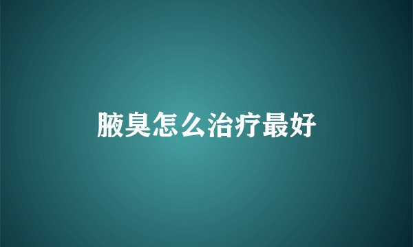 腋臭怎么治疗最好