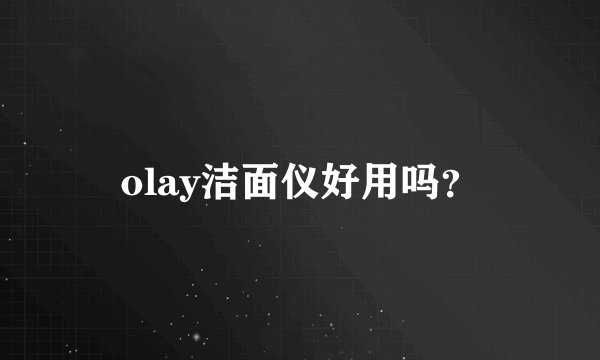 olay洁面仪好用吗？