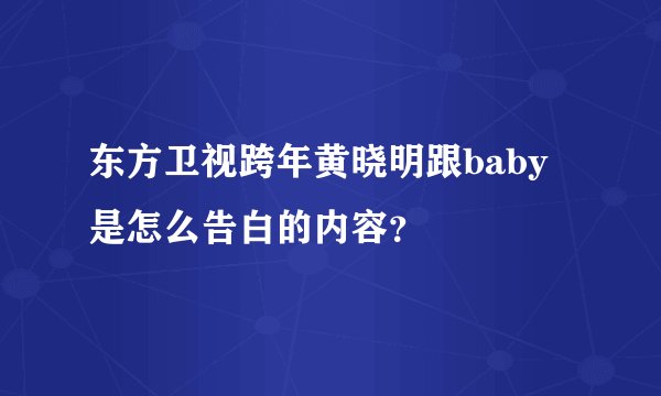 东方卫视跨年黄晓明跟baby是怎么告白的内容？