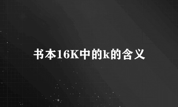 书本16K中的k的含义