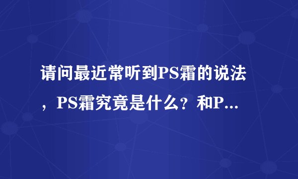 请问最近常听到PS霜的说法，PS霜究竟是什么？和PhotoShop有什么关系啊？