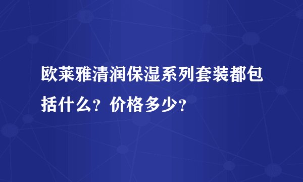 欧莱雅清润保湿系列套装都包括什么？价格多少？