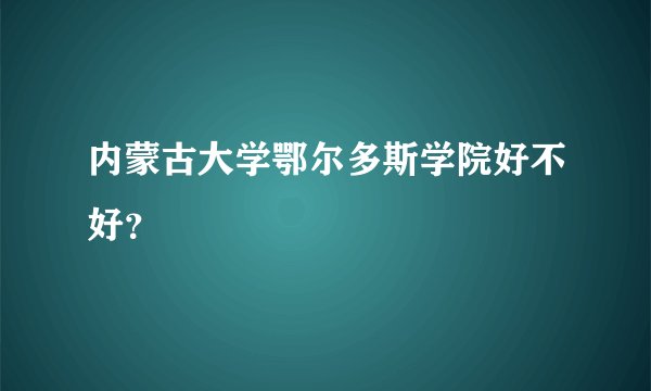 内蒙古大学鄂尔多斯学院好不好？