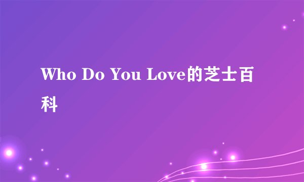 Who Do You Love的芝士百科