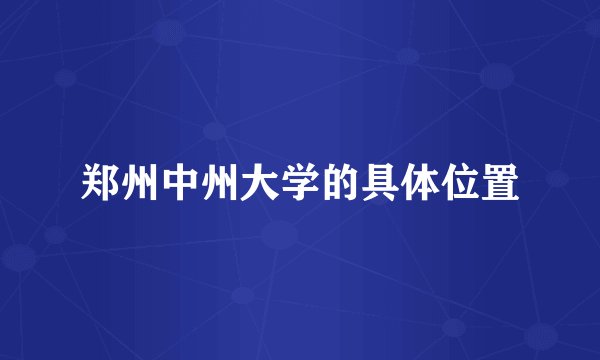 郑州中州大学的具体位置