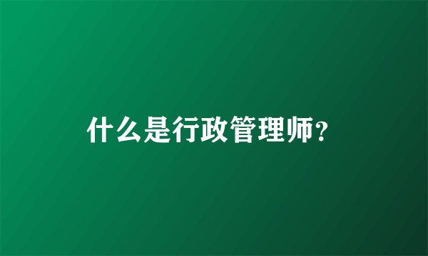什么是行政管理师？