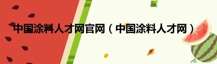 中国涂料人才网官网（中国涂料人才网）
