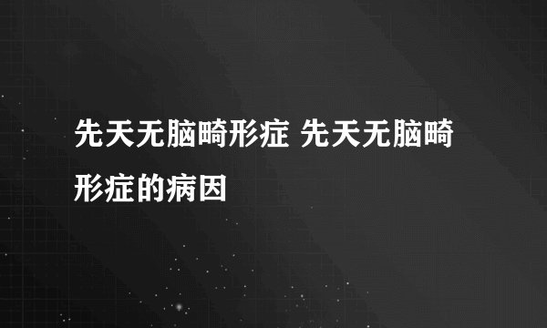 先天无脑畸形症 先天无脑畸形症的病因