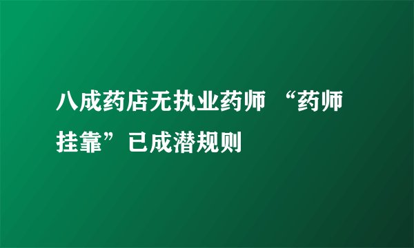 八成药店无执业药师 “药师挂靠”已成潜规则