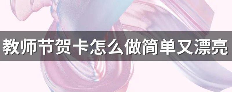 教师节贺卡怎么做简单又漂亮 大家可以学着做做看