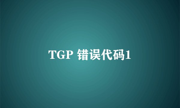 TGP 错误代码1
