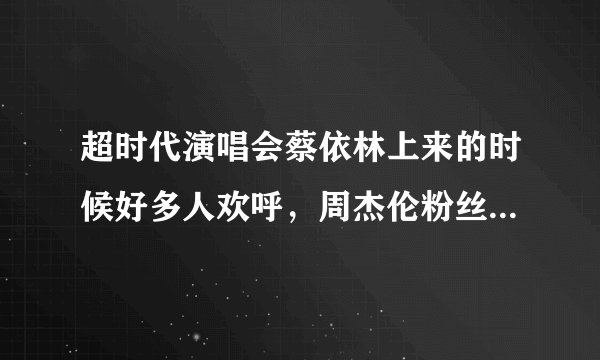 超时代演唱会蔡依林上来的时候好多人欢呼，周杰伦粉丝也有不少喜欢她的吗？