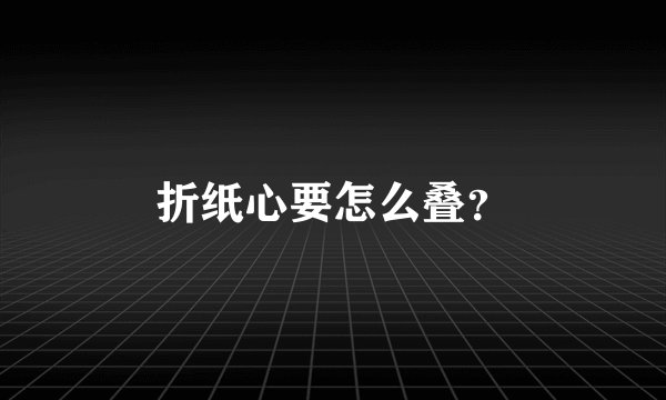 折纸心要怎么叠？