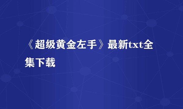 《超级黄金左手》最新txt全集下载