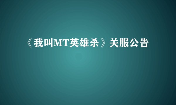 《我叫MT英雄杀》关服公告