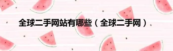 全球二手网站有哪些（全球二手网）