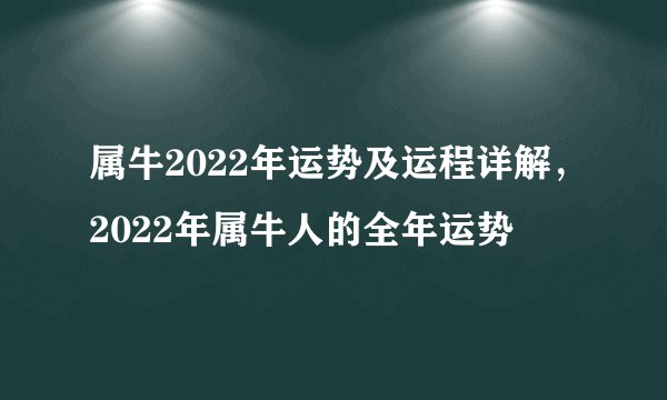 属牛2022年运势及运程详解，2022年属牛人的全年运势