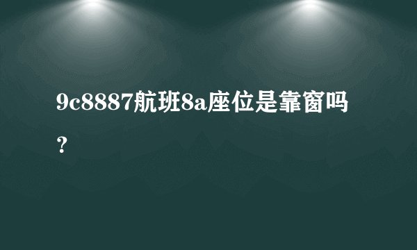 9c8887航班8a座位是靠窗吗？