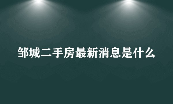 邹城二手房最新消息是什么