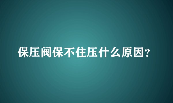 保压阀保不住压什么原因？
