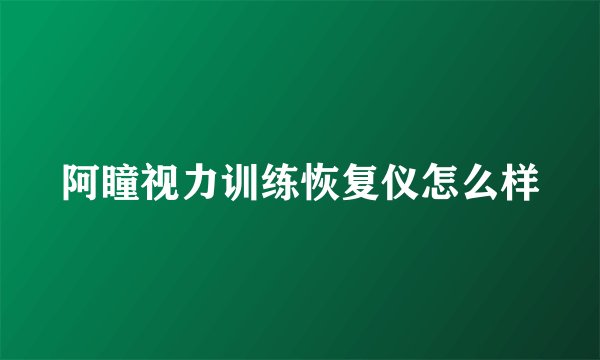 阿瞳视力训练恢复仪怎么样