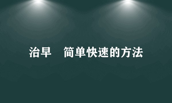 治早迣简单快速的方法
