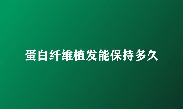 蛋白纤维植发能保持多久