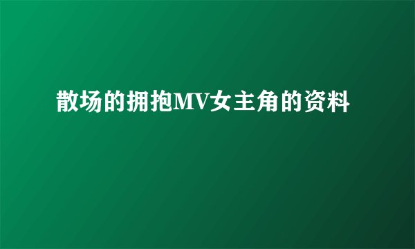 散场的拥抱MV女主角的资料