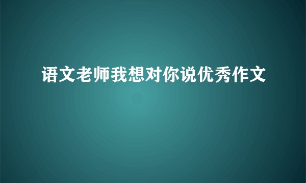 语文老师我想对你说优秀作文