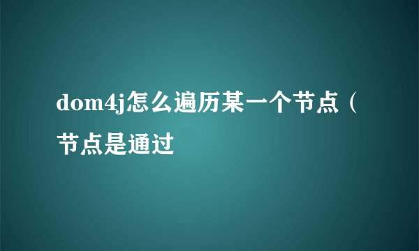 dom4j怎么遍历某一个节点（节点是通过