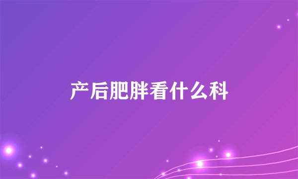 产后肥胖看什么科