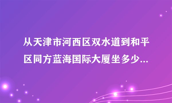 从天津市河西区双水道到和平区同方蓝海国际大厦坐多少路公交？