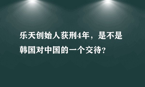 乐天创始人获刑4年，是不是韩国对中国的一个交待？