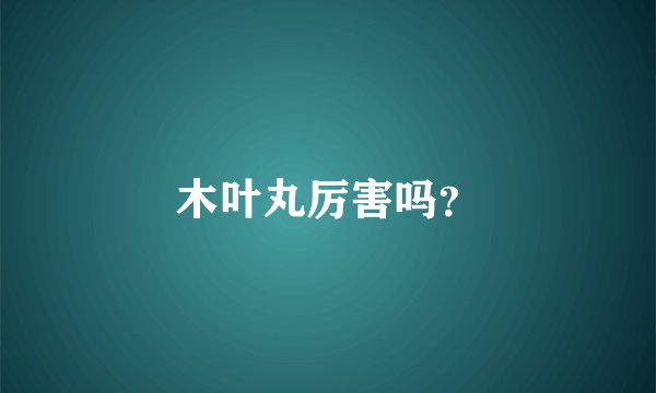 木叶丸厉害吗？