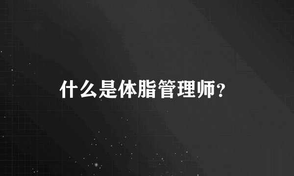 什么是体脂管理师？