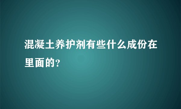 混凝土养护剂有些什么成份在里面的？