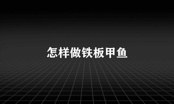 怎样做铁板甲鱼