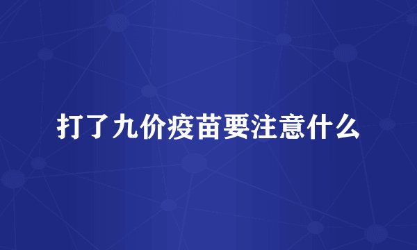 打了九价疫苗要注意什么