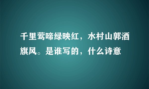 千里莺啼绿映红，水村山郭酒旗风。是谁写的，什么诗意