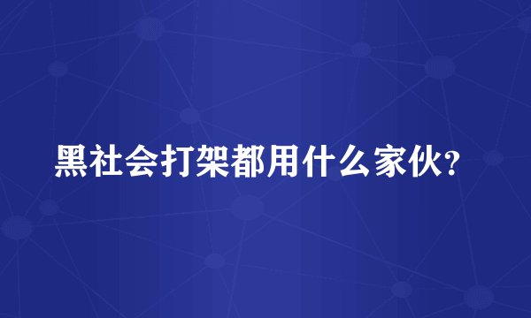 黑社会打架都用什么家伙？