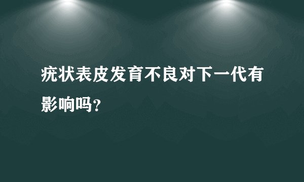 疣状表皮发育不良对下一代有影响吗？