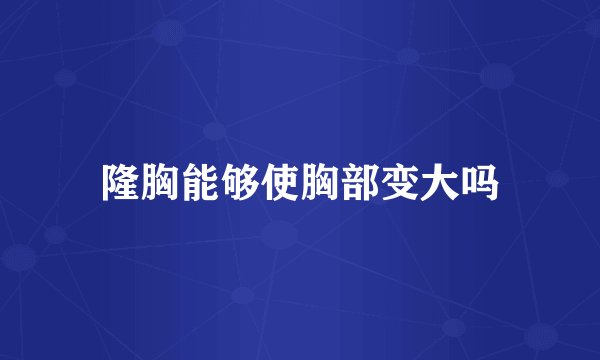 隆胸能够使胸部变大吗