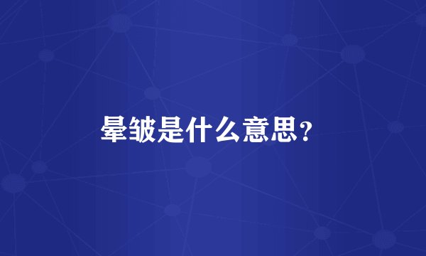 晕皱是什么意思？