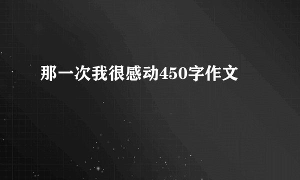 那一次我很感动450字作文